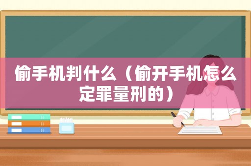 偷手機判什么（偷開手機怎么定罪量刑的）