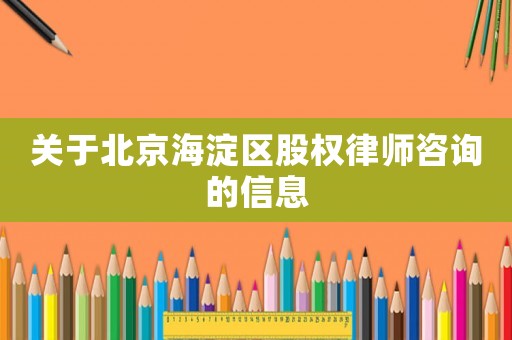 關于北京海淀區股權律師咨詢的信息