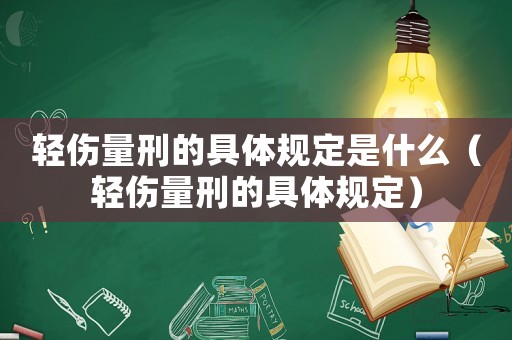 輕傷量刑的具體規定是什么（輕傷量刑的具體規定）