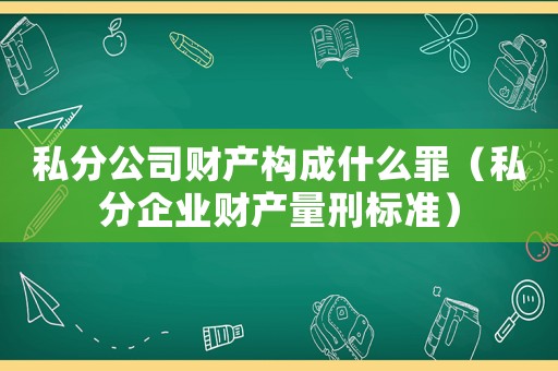 私分公司財產(chǎn)構(gòu)成什么罪（私分企業(yè)財產(chǎn)量刑標(biāo)準(zhǔn)）