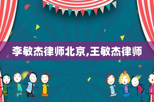 李敏杰律師北京,王敏杰律師
