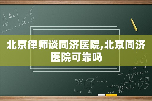 北京律師談同濟醫院,北京同濟醫院可靠嗎