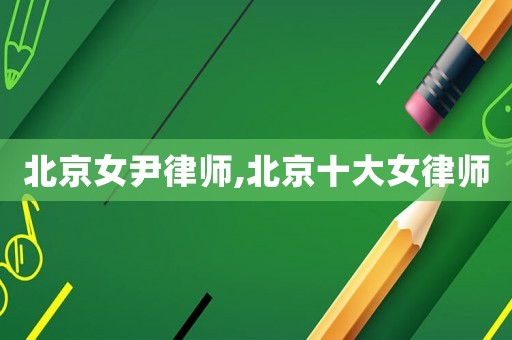 北京女尹律師,北京十大女律師