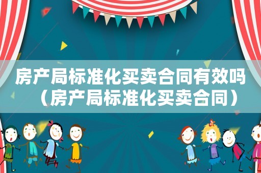 房產局標準化買賣合同有效嗎（房產局標準化買賣合同）