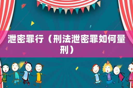 泄密罪行（刑法泄密罪如何量刑）