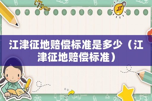 江津征地賠償標準是多少（江津征地賠償標準）