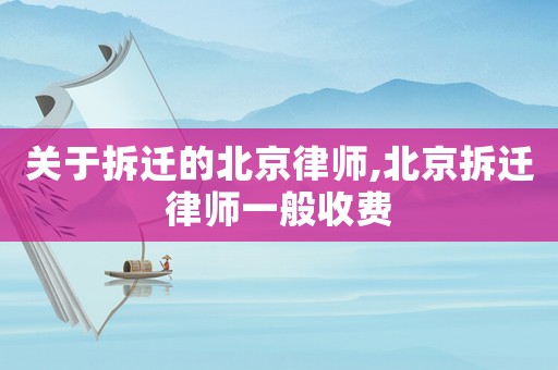 關(guān)于拆遷的北京律師,北京拆遷律師一般收費(fèi)