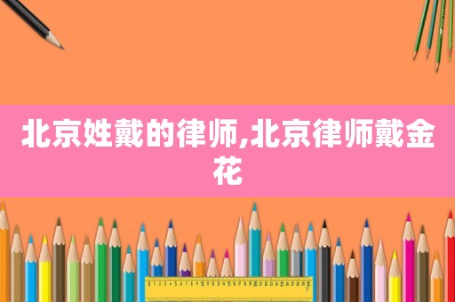 北京姓戴的律師,北京律師戴金花