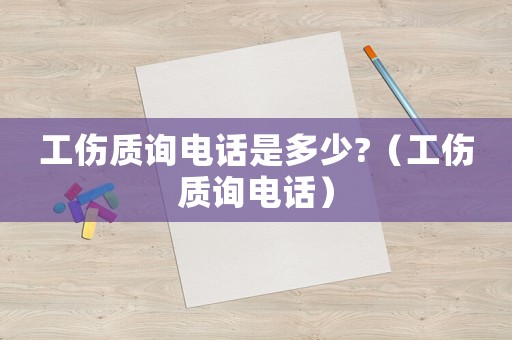 工傷質詢電話是多少?（工傷質詢電話）