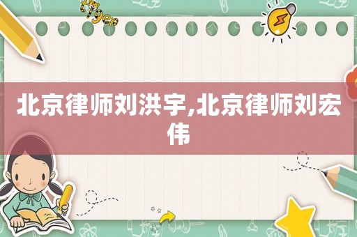北京律師劉洪宇,北京律師劉宏偉