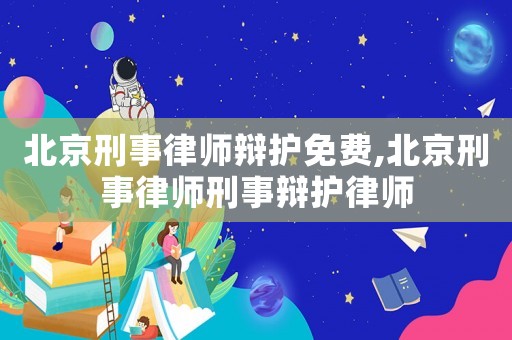 北京刑事律師辯護(hù)免費(fèi),北京刑事律師刑事辯護(hù)律師