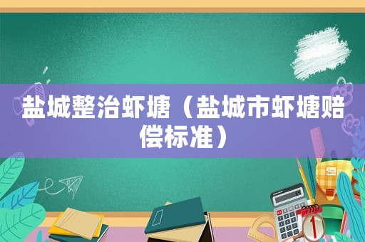 鹽城整治蝦塘（鹽城市蝦塘賠償標(biāo)準(zhǔn)）