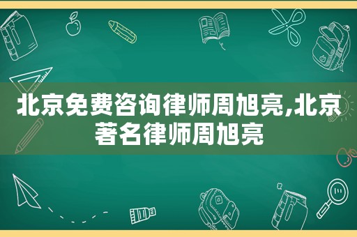 北京免費咨詢律師周旭亮,北京著名律師周旭亮