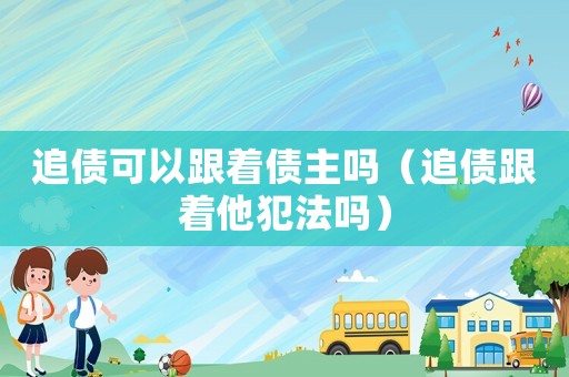 追債可以跟著債主嗎（追債跟著他犯法嗎）