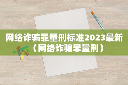 網(wǎng)絡(luò)詐騙罪量刑標(biāo)準(zhǔn)2023最新（網(wǎng)絡(luò)詐騙罪量刑）