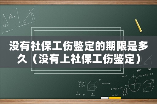 沒有社保工傷鑒定的期限是多久（沒有上社保工傷鑒定）