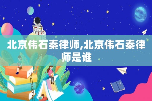 北京偉石秦律師,北京偉石秦律師是誰(shuí)
