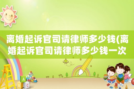 離婚起訴官司請律師多少錢(離婚起訴官司請律師多少錢一次)