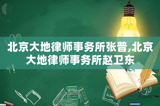 北京大地律師事務(wù)所張普,北京大地律師事務(wù)所趙衛(wèi)東