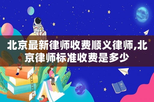 北京最新律師收費順義律師,北京律師標準收費是多少