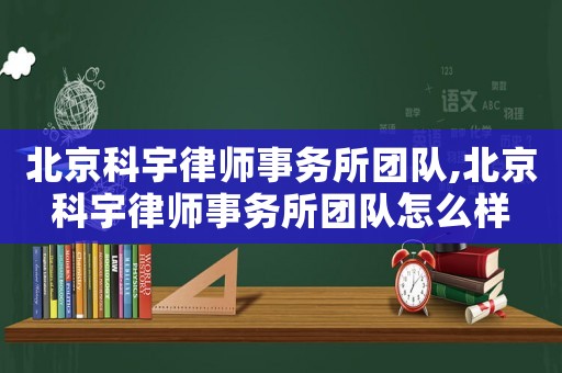 北京科宇律師事務所團隊,北京科宇律師事務所團隊怎么樣