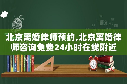 北京離婚律師預約,北京離婚律師咨詢免費24小時在線附近