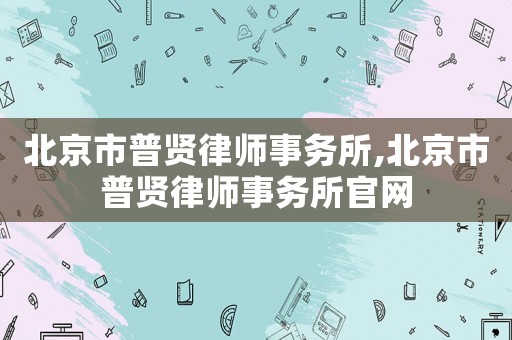 北京市普賢律師事務所,北京市普賢律師事務所官網