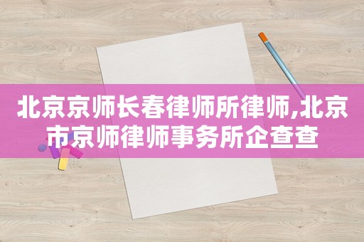 北京京師長(zhǎng)春律師所律師,北京市京師律師事務(wù)所企查查