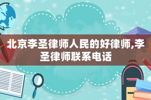 北京李圣律師人民的好律師,李圣律師聯系電話