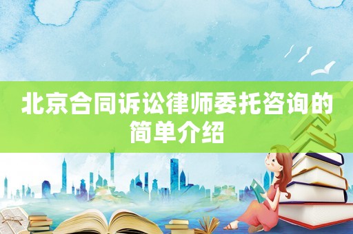 北京合同訴訟律師委托咨詢的簡單介紹