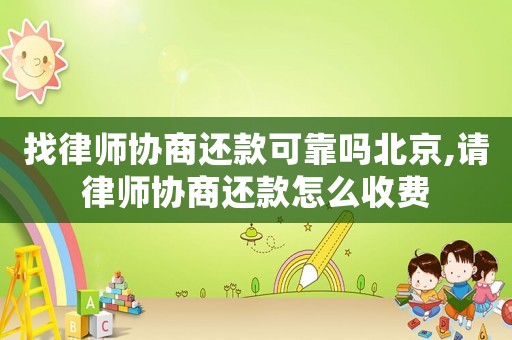 找律師協商還款可靠嗎北京,請律師協商還款怎么收費
