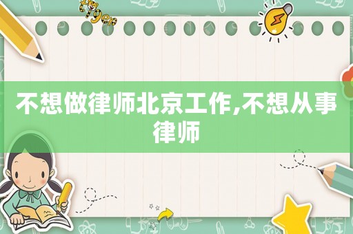 不想做律師北京工作,不想從事律師