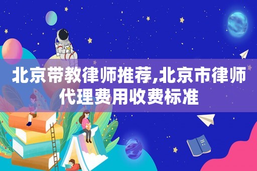 北京帶教律師推薦,北京市律師代理費用收費標準