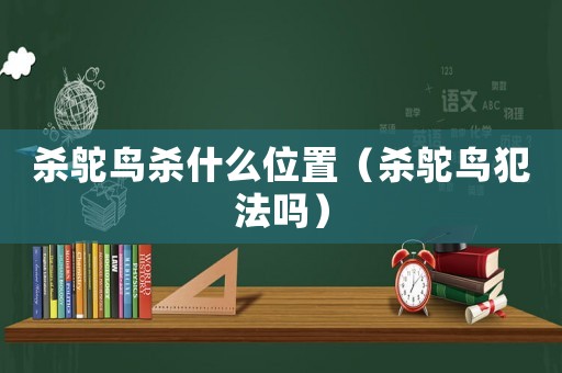 殺鴕鳥殺什么位置（殺鴕鳥犯法嗎）