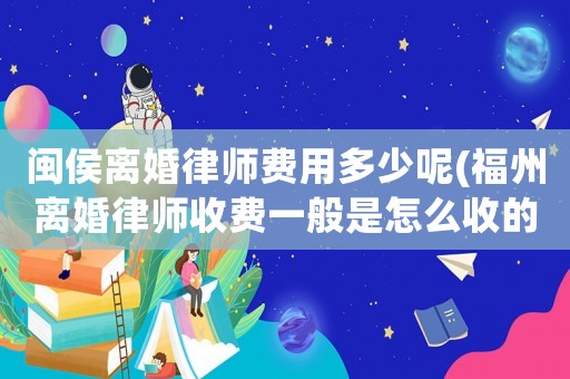 閩侯離婚律師費用多少呢(福州離婚律師收費一般是怎么收的)