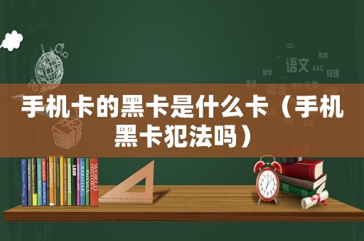 手機卡的黑卡是什么卡（手機黑卡犯法嗎）