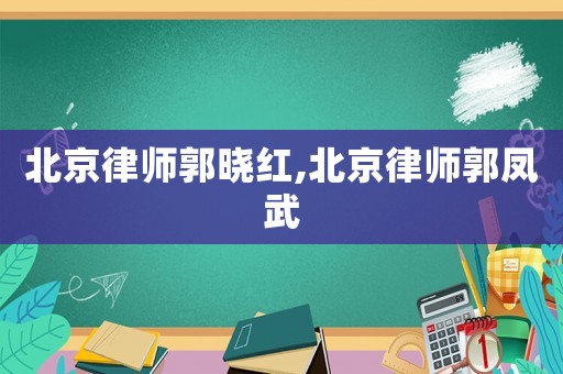 北京律師郭曉紅,北京律師郭鳳武