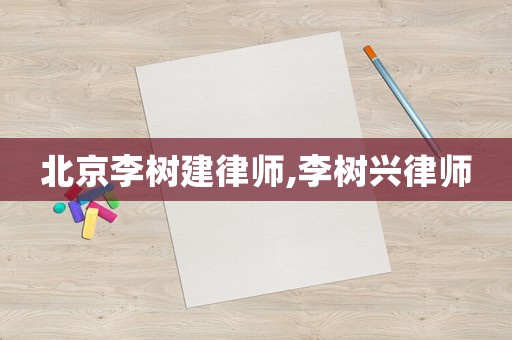 北京李樹建律師,李樹興律師