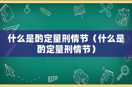 什么是酌定量刑情節（什么是酌定量刑情節）