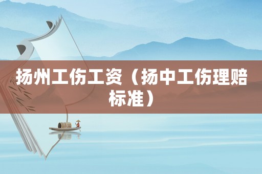 揚(yáng)州工傷工資（揚(yáng)中工傷理賠標(biāo)準(zhǔn)）