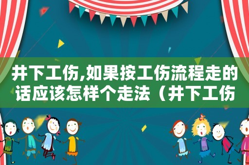 井下工傷,如果按工傷流程走的話應該怎樣個走法（井下工傷生活費賠償標準）