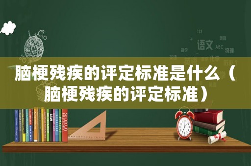 腦梗殘疾的評定標準是什么（腦梗殘疾的評定標準）