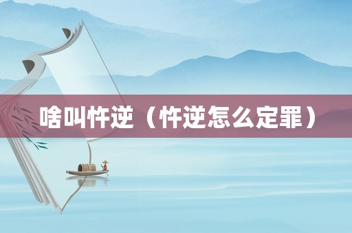 啥叫忤逆（忤逆怎么定罪）