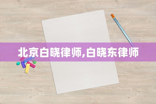 北京白曉律師,白曉東律師