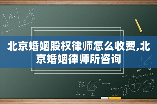 北京婚姻股權律師怎么收費,北京婚姻律師所咨詢