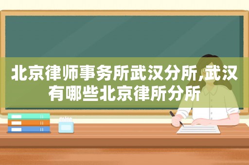 北京律師事務(wù)所武漢分所,武漢有哪些北京律所分所