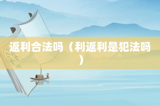 返利合法嗎（利返利是犯法嗎）