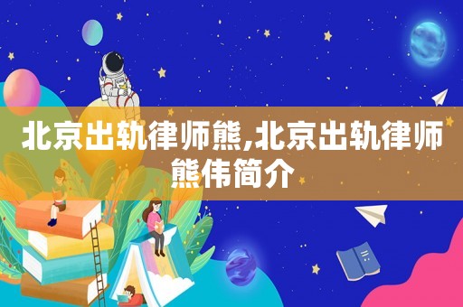 北京出軌律師熊,北京出軌律師熊偉簡介