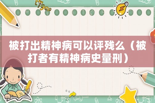 被打出精神病可以評(píng)殘么（被打者有精神病史量刑）