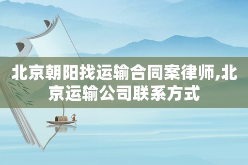 北京朝陽找運(yùn)輸合同案律師,北京運(yùn)輸公司聯(lián)系方式